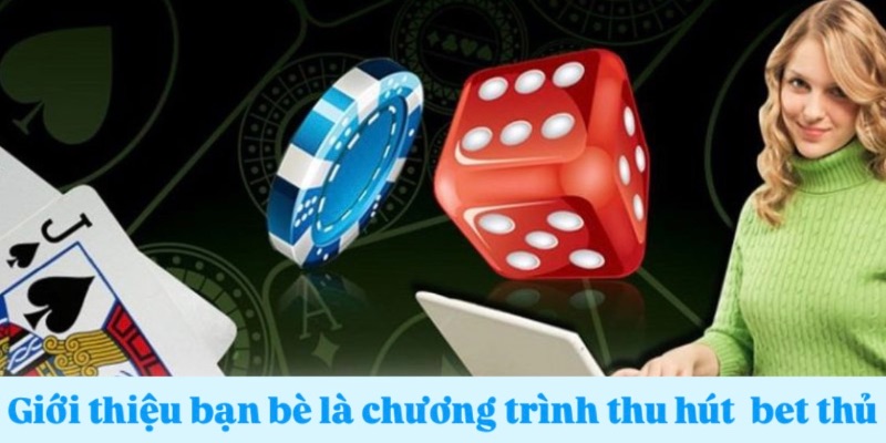 Giới thiệu bạn bè là chương trình thu hút bet thủ