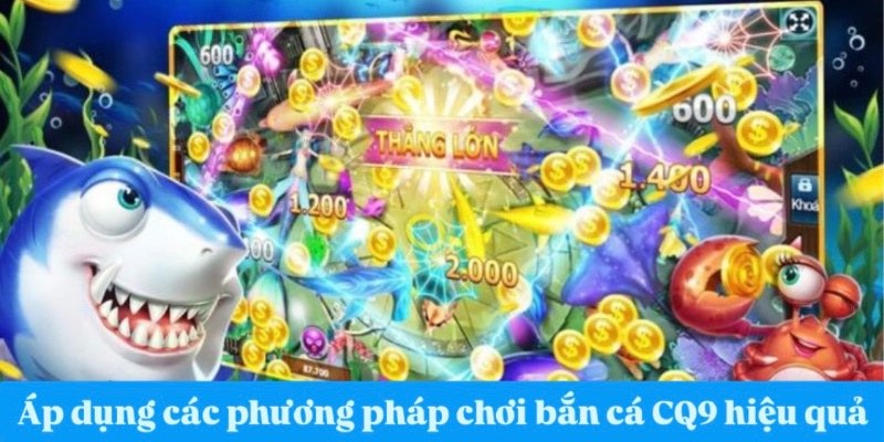 Áp dụng các phương pháp chơi bắn cá CQ9 linh hoạt