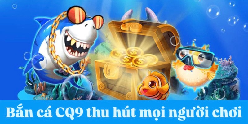 Bắn cá CQ9 - Tựa game thu hút mọi người chơi