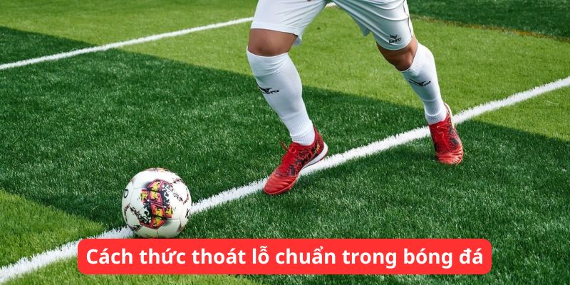 Cách thức thoát lỗ chuẩn trong bóng đá