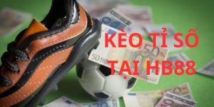 Kèo Tỉ Số - Bật Mí Cách Vào Tiền Tối Ưu Và Luôn Thắng