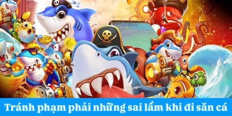 Tránh phạm phải những sai lầm khi đi săn cá