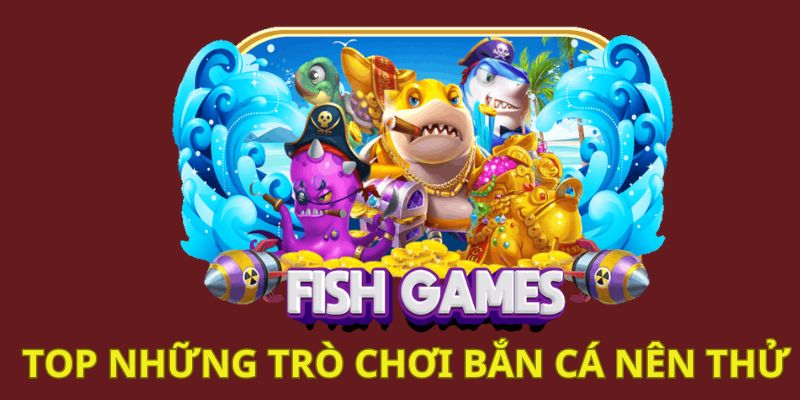 Top những trò chơi bắn cá nên thử