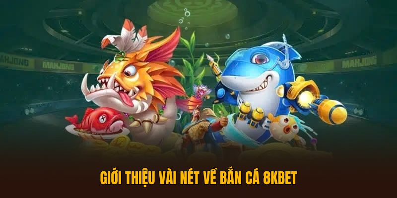 Giới thiệu vài nét Bắn Cá 8KBET