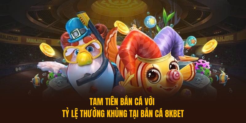 Tam tiên bắn cá với tỷ lệ thưởng khủng tại Bắn Cá 8KBET