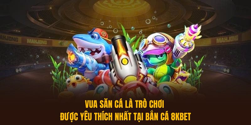 Vua săn cá là trò chơi được yêu thích nhất tại Bắn Cá 8KBET