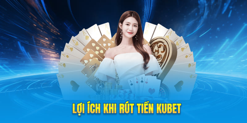 Lợi ích khi rút tiền Kubet