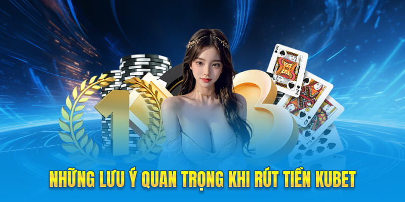 Những lưu ý quan trọng khi rút tiền Kubet